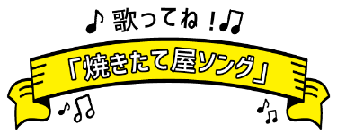 歌ってね！「焼きたて屋ソング」