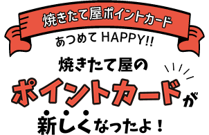 あつめてHappy!!焼きたて屋ポイントカード　焼きたて屋のポイントカードが新しくなったよ！