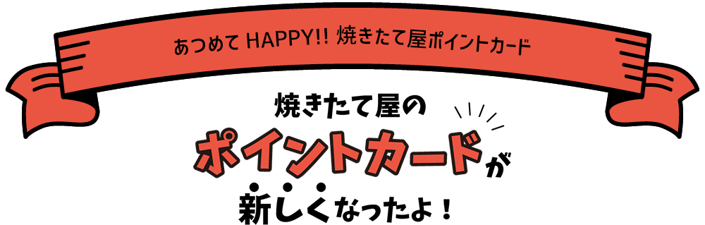 あつめてHappy!!焼きたて屋ポイントカード　焼きたて屋のポイントカードが新しくなったよ！